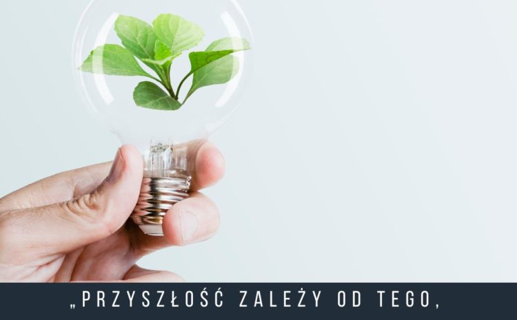  „Przyszłość zależy od tego, co zrobisz dzisiaj”