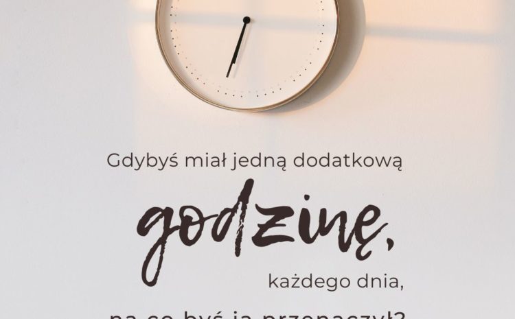  Gdybyś miał jedną dodatkową godzinę każdego dnia… na co byś ją przeznaczył?