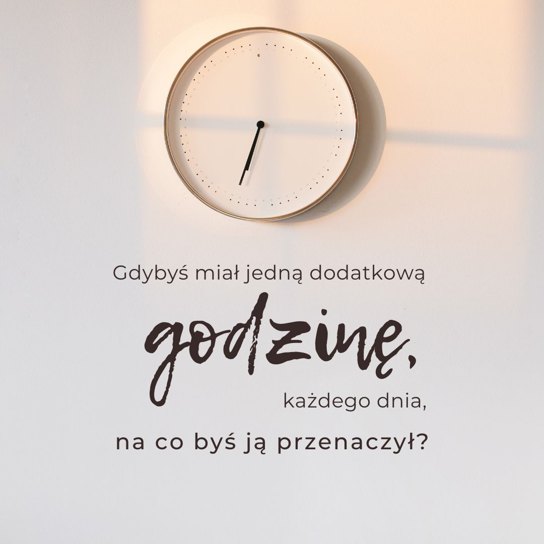 Gdybyś miał jedną dodatkową godzinę każdego dnia… na co byś ją przeznaczył?