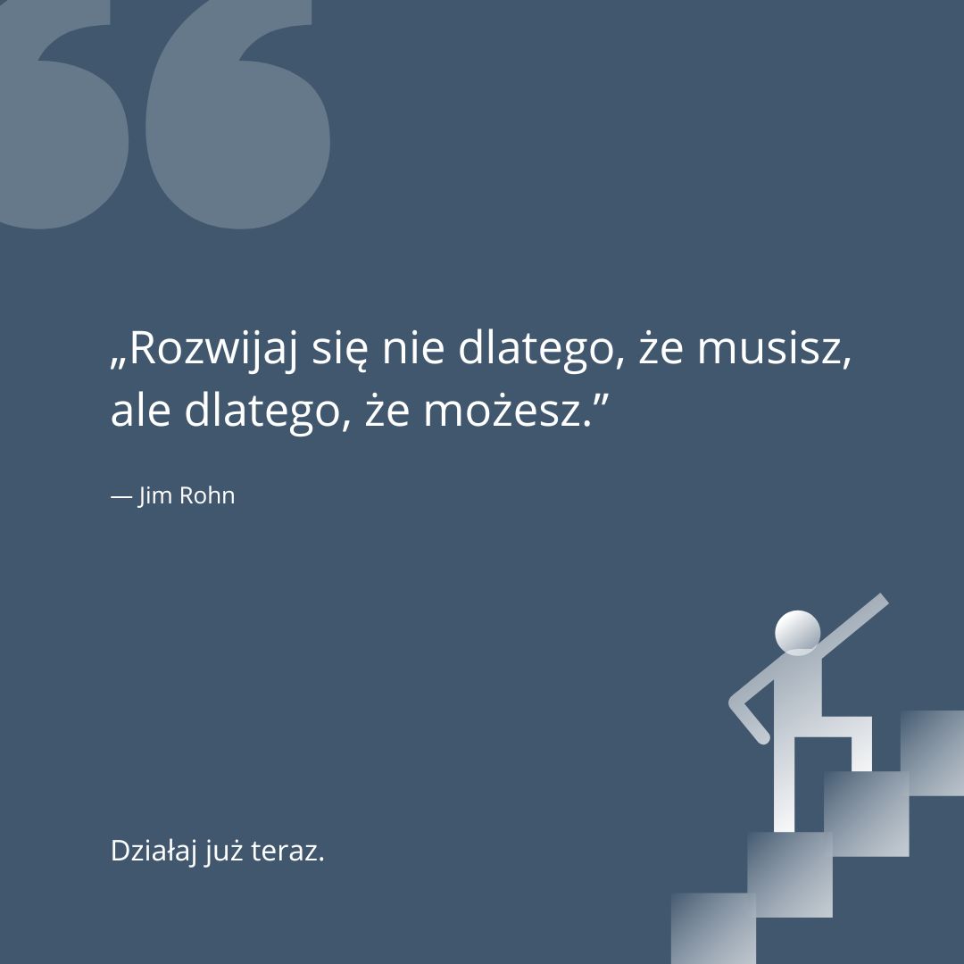 „Rozwijaj się nie dlatego, że musisz, ale dlatego, że możesz.”